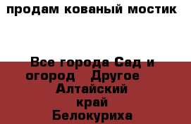 продам кованый мостик  - Все города Сад и огород » Другое   . Алтайский край,Белокуриха г.